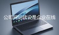 公司網(wǎng)站建設(shè)是企業(yè)在線上市場(chǎng)立足的關(guān)鍵一步